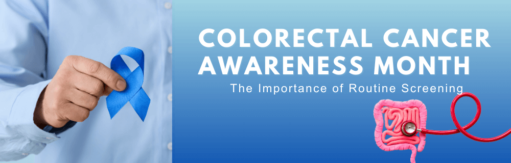 Colorectal Cancer Awareness Month:The Importance of Routine Screening