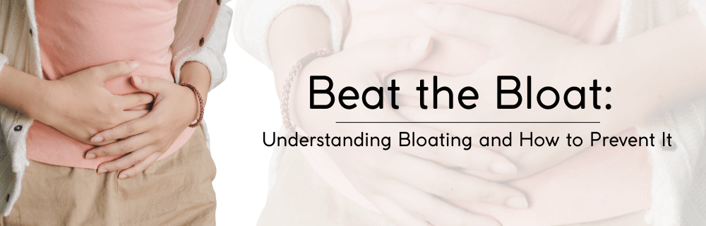 Beat the Bloat: Understanding Bloating and How to Prevent It