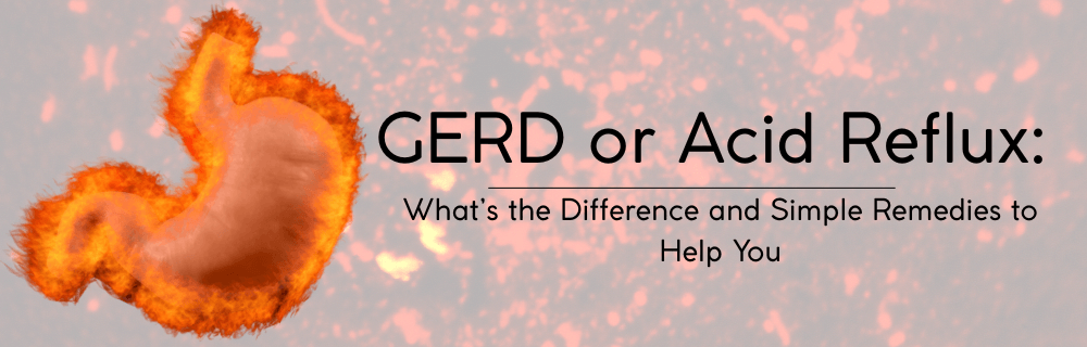 GERD or Acid Reflux: What’s the Difference and Simple Remedies to Help You